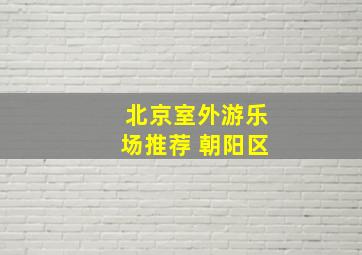 北京室外游乐场推荐 朝阳区